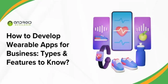 How_to_Develop_Wearable_Apps_for_Business_Types_Features_to_Know